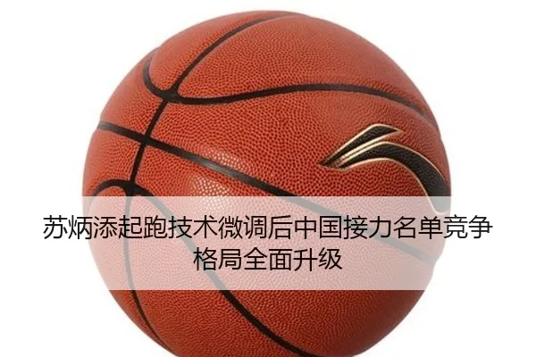 苏炳添起跑技术微调后中国接力名单竞争格局全面升级